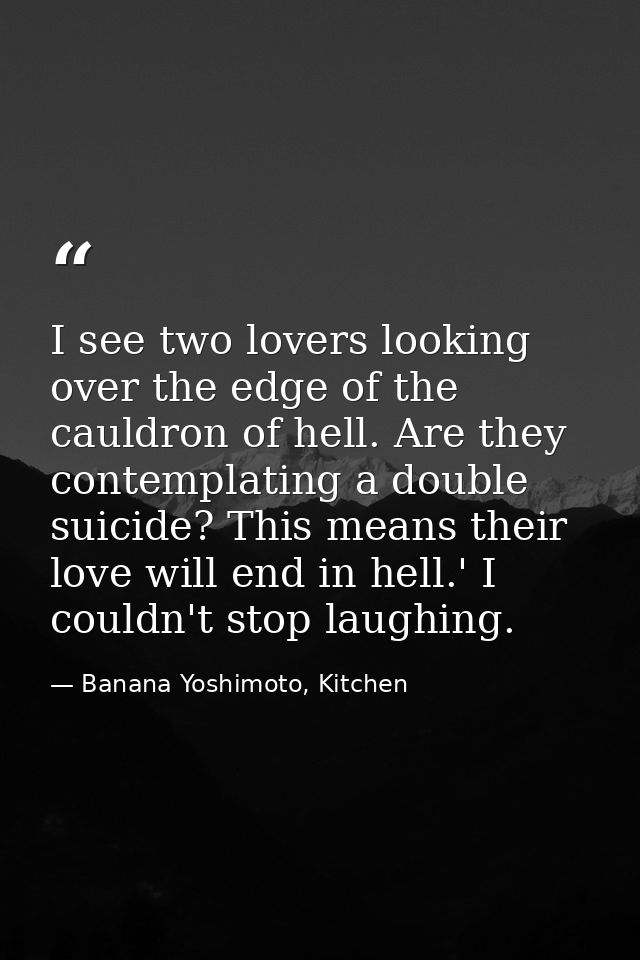 I see two lovers looking over the edge of the cauldron of hell. Are they contemplating a double suicide? This means thei — Banana Yoshimoto, Kitchen