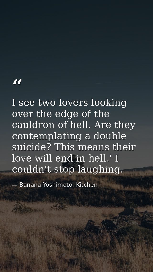 I see two lovers looking over the edge of the cauldron of hell. Are they contemplating a double suicide? This means thei — Banana Yoshimoto, Kitchen