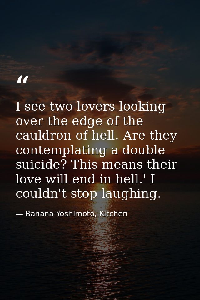 I see two lovers looking over the edge of the cauldron of hell. Are they contemplating a double suicide? This means thei — Banana Yoshimoto, Kitchen