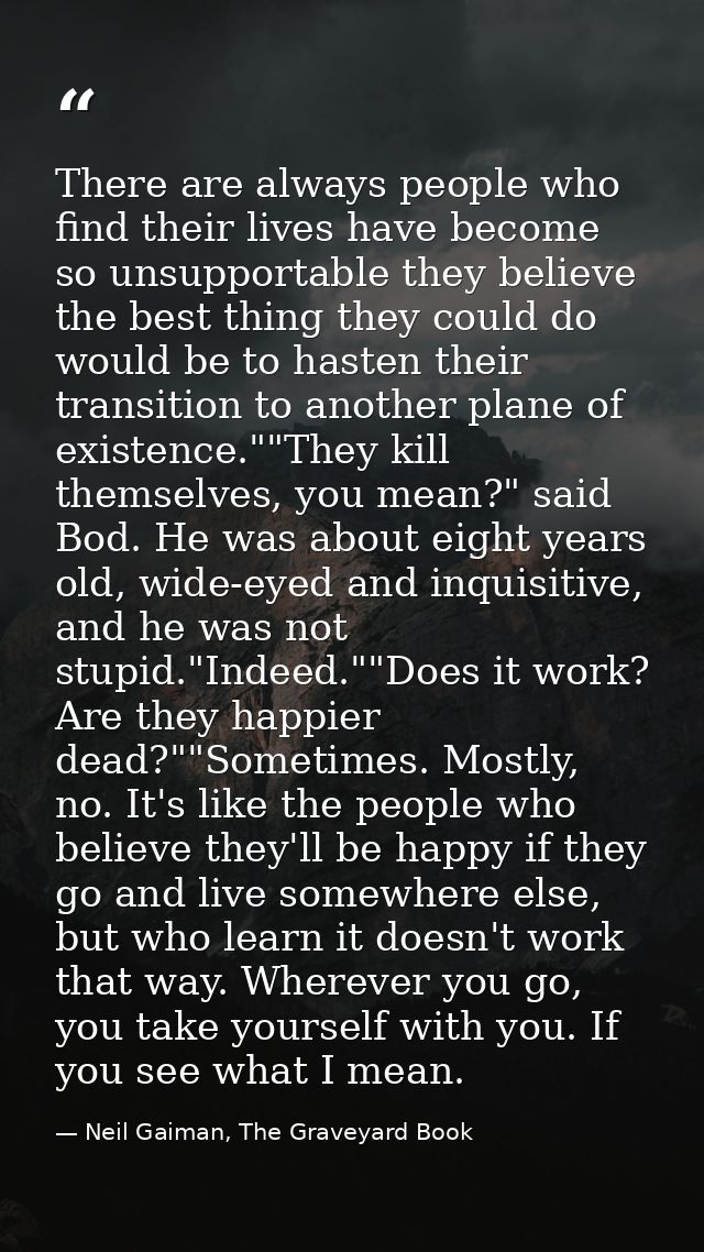 There are always people who find their lives have become so unsupportable they believe the best thing they could do woul — Neil Gaiman, The Graveyard Book