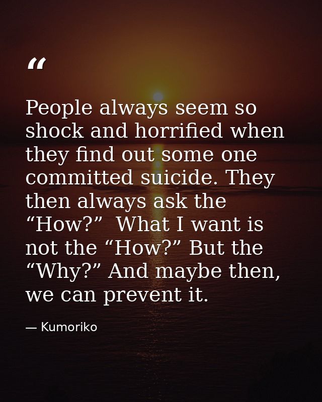 People always seem so shock and horrified when they find out some one committed suicide. They then always ask the “How?” — Kumoriko