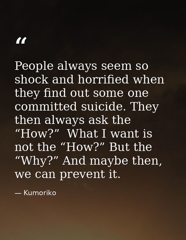 People always seem so shock and horrified when they find out some one committed suicide. They then always ask the “How?” — Kumoriko