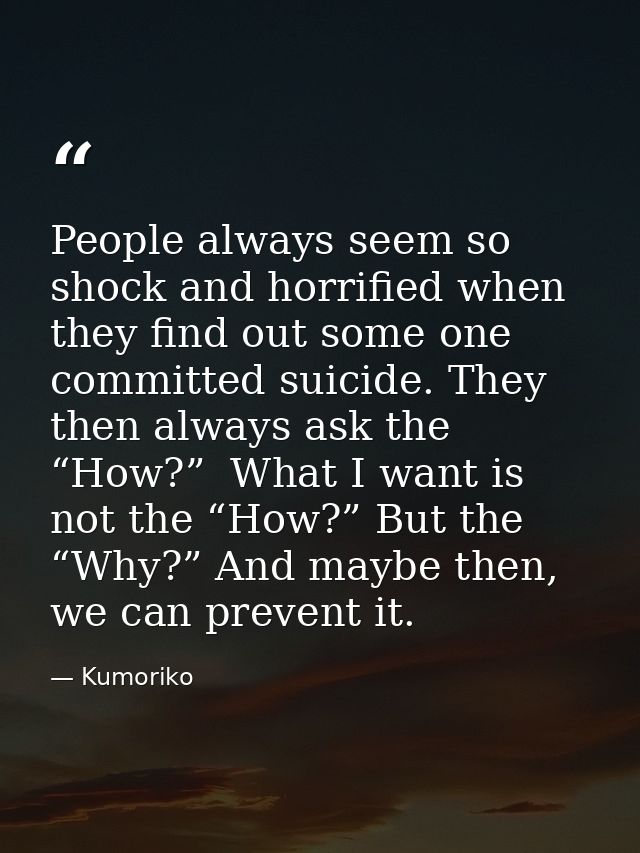 People always seem so shock and horrified when they find out some one committed suicide. They then always ask the “How?” — Kumoriko