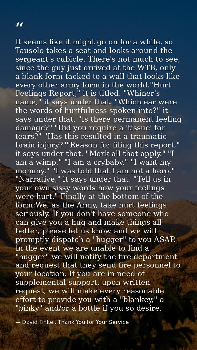 It seems like it might go on for a while, so Tausolo takes a seat and looks around the sergeant's cubicle. There's not m — David Finkel, Thank You for Your Service