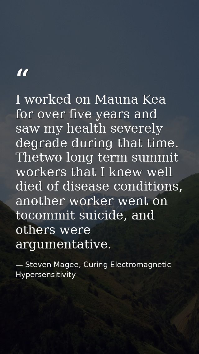 I worked on Mauna Kea for over five years and saw my health severely degrade during that time. Thetwo long term summit w — Steven Magee, Curing Electromagnetic Hypersensitivity