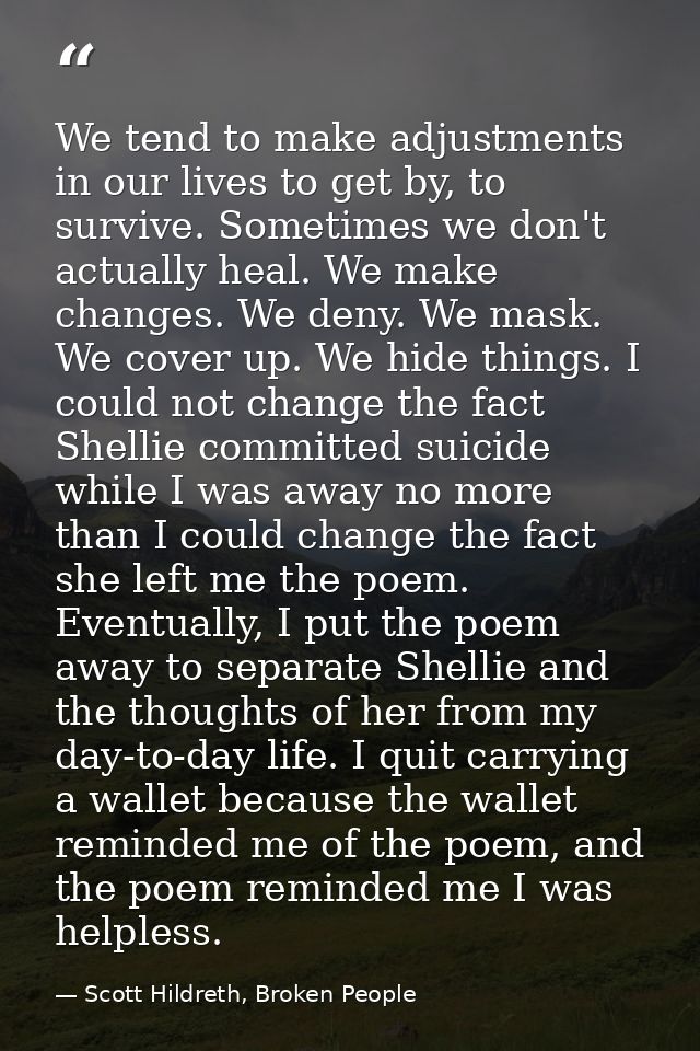 We tend to make adjustments in our lives to get by, to survive. Sometimes we don't actually heal. We make changes. We de — Scott Hildreth, Broken People