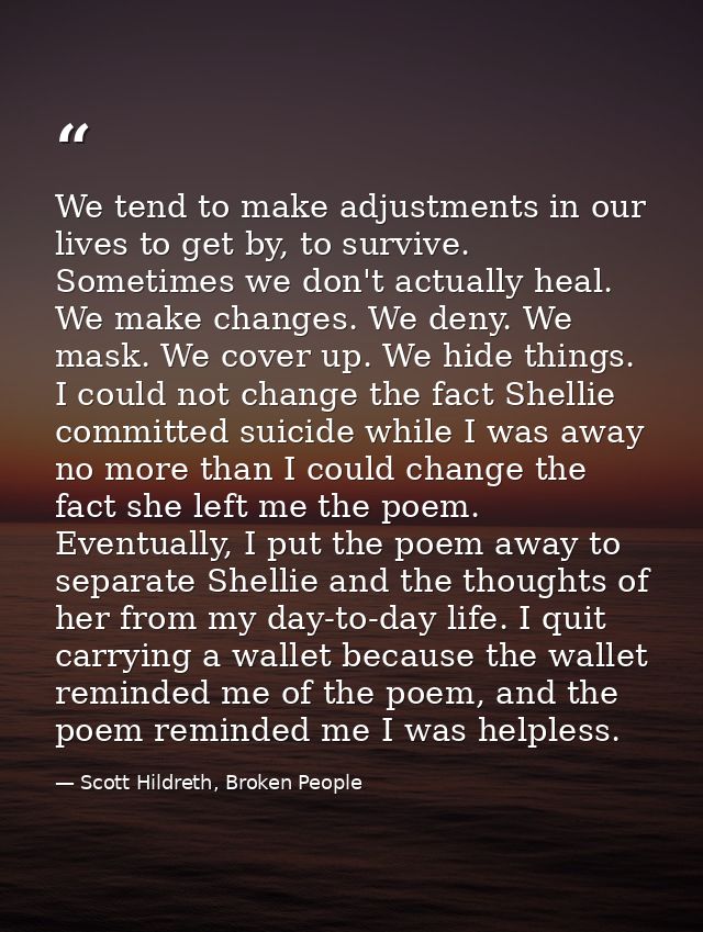 We tend to make adjustments in our lives to get by, to survive. Sometimes we don't actually heal. We make changes. We de — Scott Hildreth, Broken People