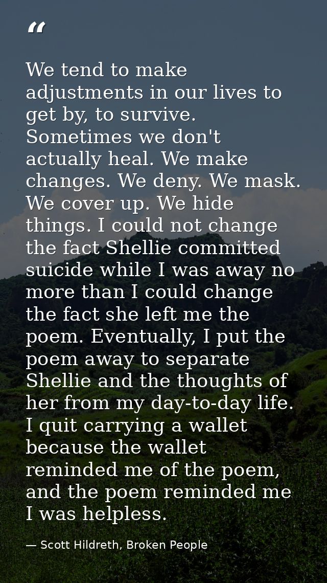 We tend to make adjustments in our lives to get by, to survive. Sometimes we don't actually heal. We make changes. We de — Scott Hildreth, Broken People