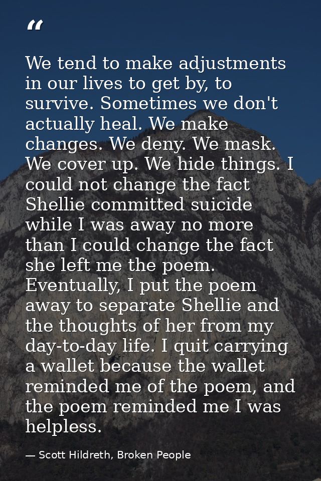 We tend to make adjustments in our lives to get by, to survive. Sometimes we don't actually heal. We make changes. We de — Scott Hildreth, Broken People