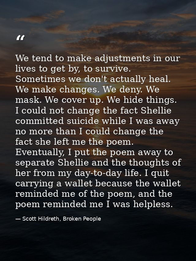 We tend to make adjustments in our lives to get by, to survive. Sometimes we don't actually heal. We make changes. We de — Scott Hildreth, Broken People