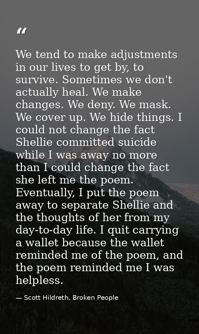 We tend to make adjustments in our lives to get by, to survive. Sometimes we don't actually heal. We make changes. We de — Scott Hildreth, Broken People