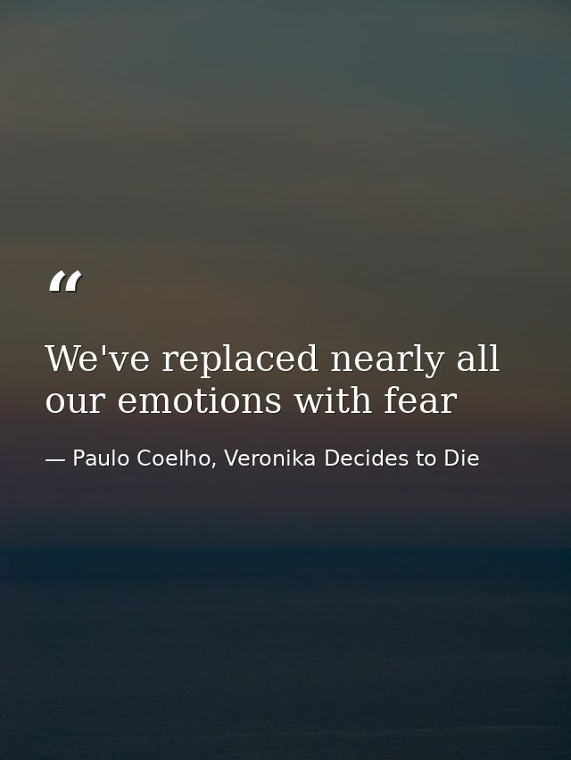 We've replaced nearly all our emotions with fear — Paulo Coelho, Veronika Decides to Die