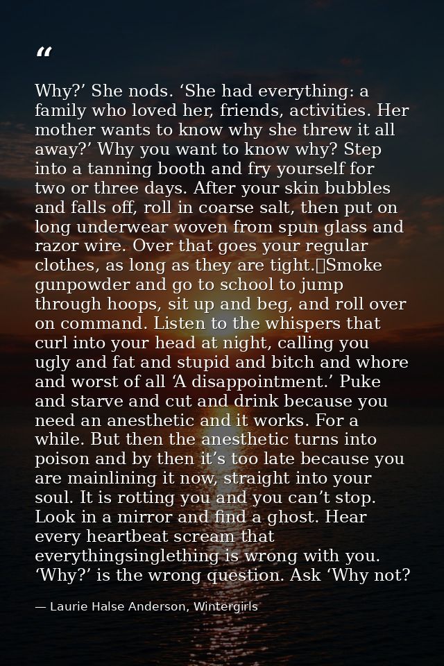 Why?’ She nods. ‘She had everything: a family who loved her, friends, activities. Her mother wants to know why she threw — Laurie Halse Anderson, Wintergirls