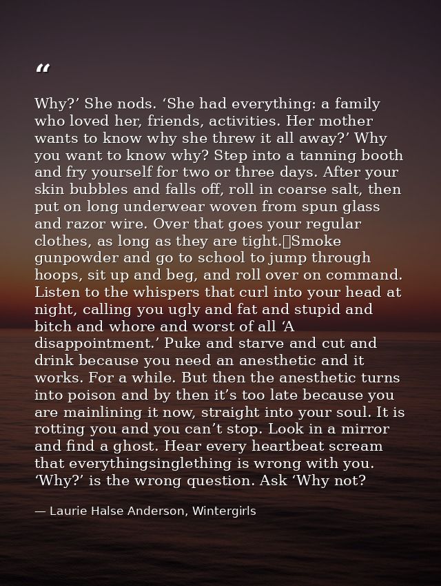 Why?’ She nods. ‘She had everything: a family who loved her, friends, activities. Her mother wants to know why she threw — Laurie Halse Anderson, Wintergirls