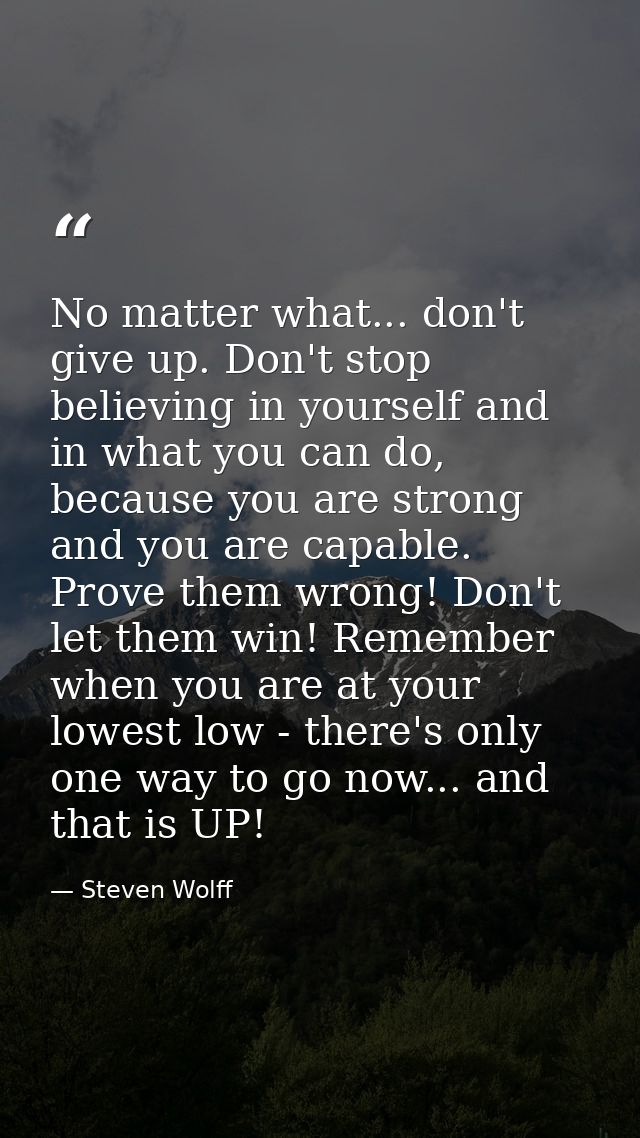No matter what... don't give up. Don't stop believing in yourself and in what you can do, because you are strong and you — Steven Wolff