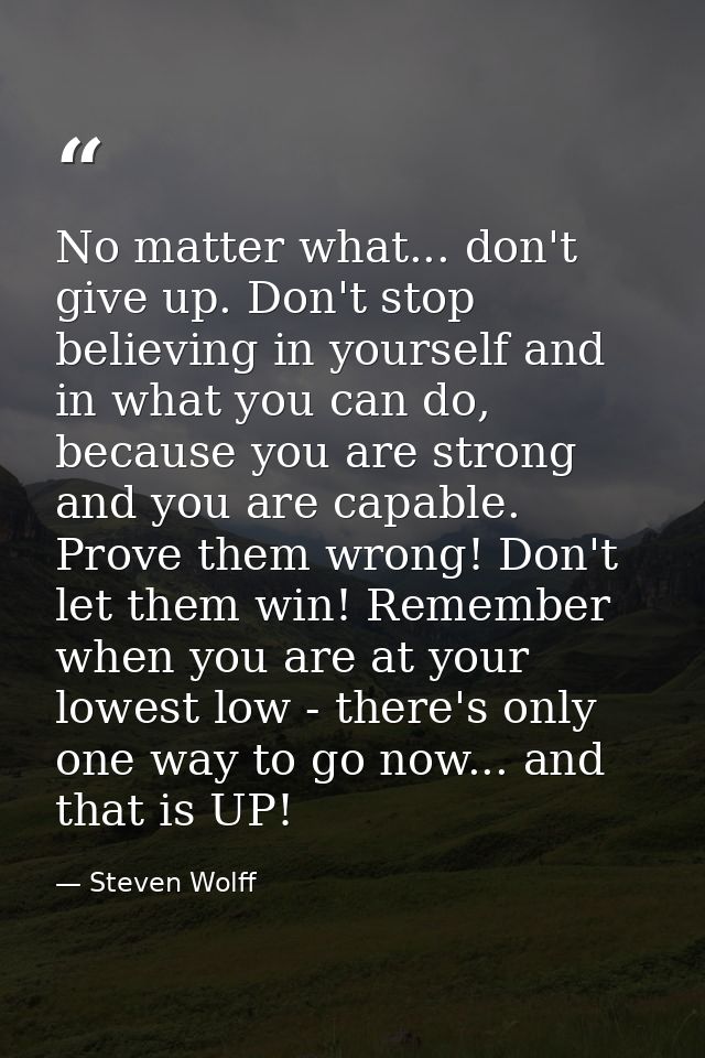 No matter what... don't give up. Don't stop believing in yourself and in what you can do, because you are strong and you — Steven Wolff