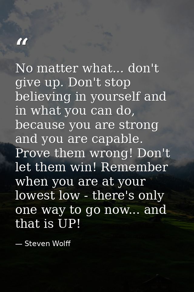 No matter what... don't give up. Don't stop believing in yourself and in what you can do, because you are strong and you — Steven Wolff