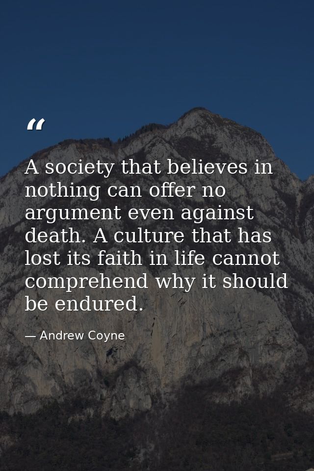 A society that believes in nothing can offer no argument even against death. A culture that has lost its faith in life c — Andrew Coyne