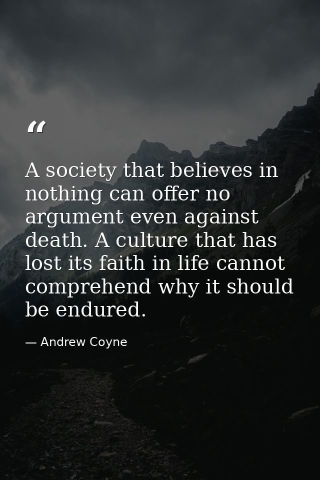 A society that believes in nothing can offer no argument even against death. A culture that has lost its faith in life c — Andrew Coyne