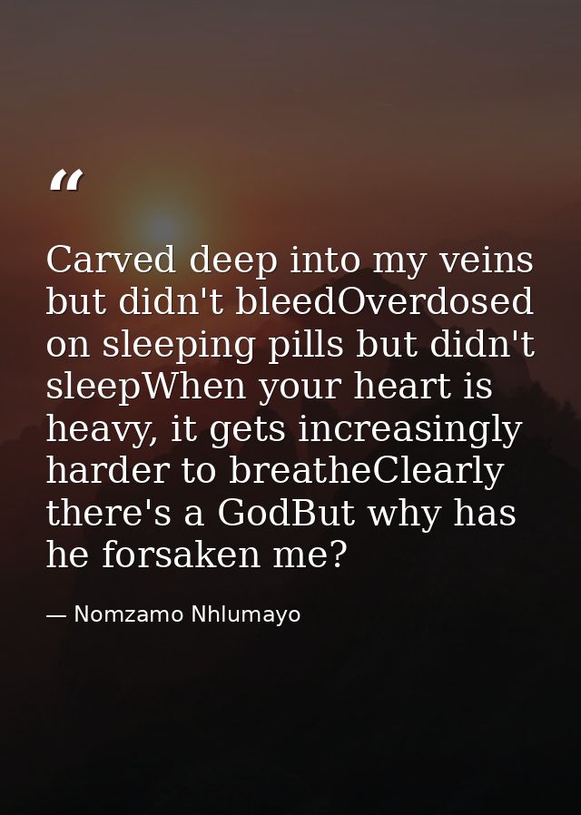 Carved deep into my veins but didn't bleedOverdosed on sleeping pills but didn't sleepWhen your heart is heavy, it gets  — Nomzamo Nhlumayo