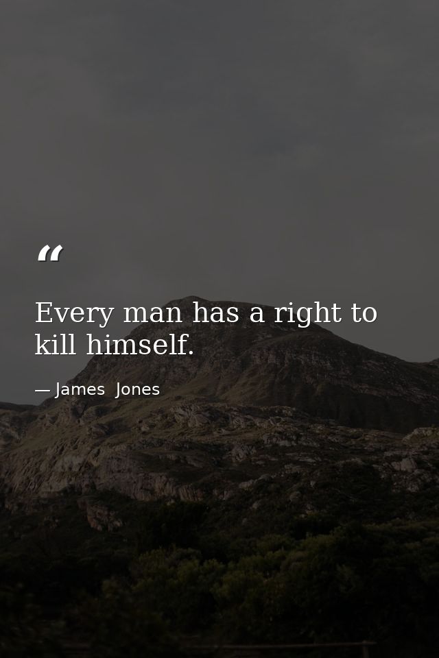 Every man has a right to kill himself. — James  Jones