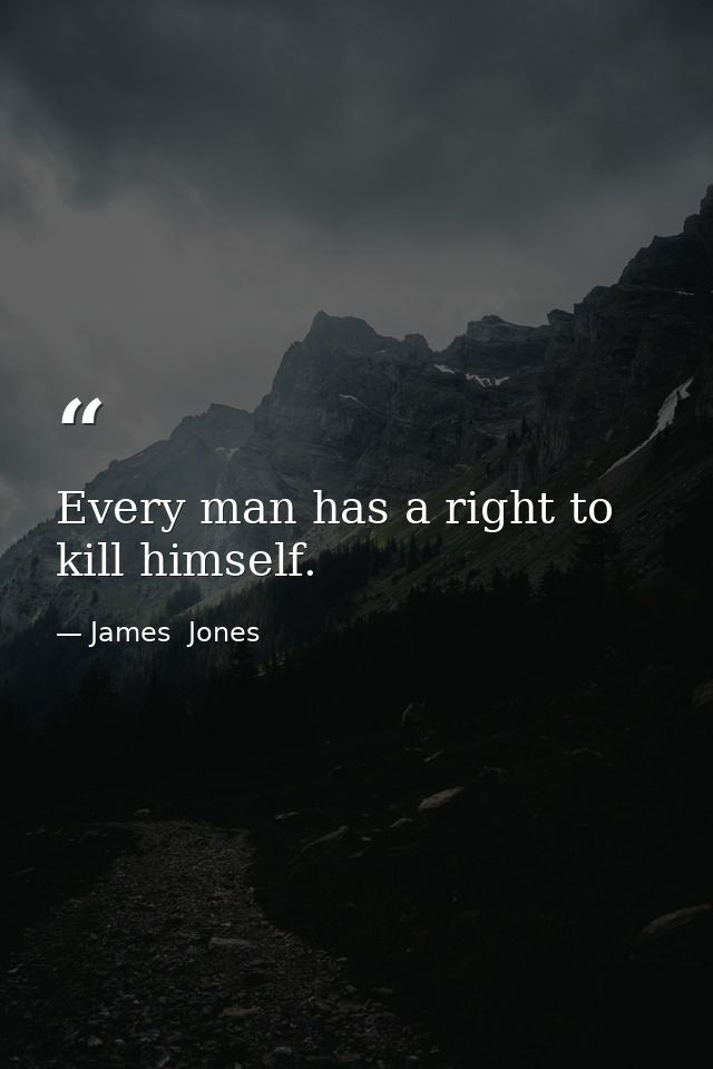 Every man has a right to kill himself. — James  Jones