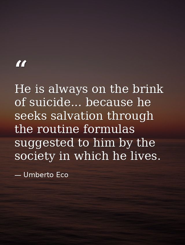 He is always on the brink of suicide... because he seeks salvation through the routine formulas suggested to him by the  — Umberto Eco