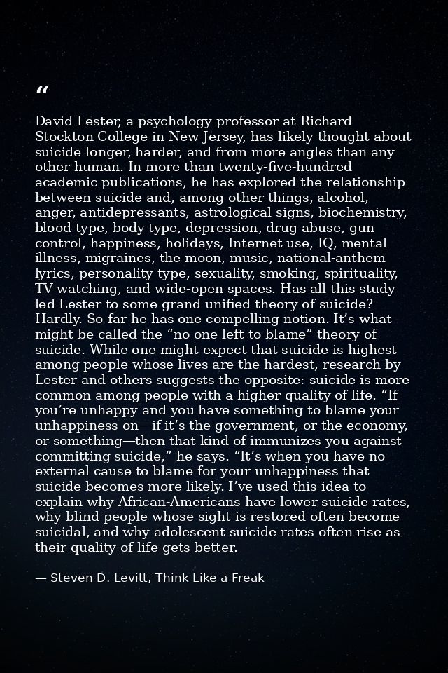 David Lester, a psychology professor at Richard Stockton College in New Jersey, has likely thought about suicide longer, — Steven D. Levitt, Think Like a Freak