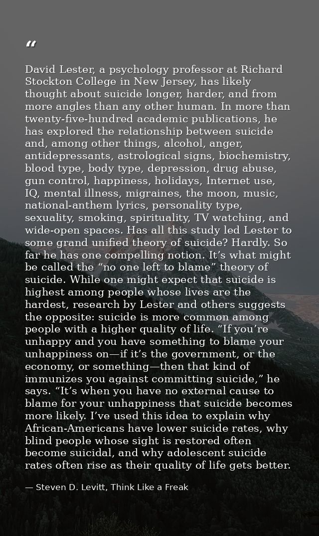 David Lester, a psychology professor at Richard Stockton College in New Jersey, has likely thought about suicide longer, — Steven D. Levitt, Think Like a Freak
