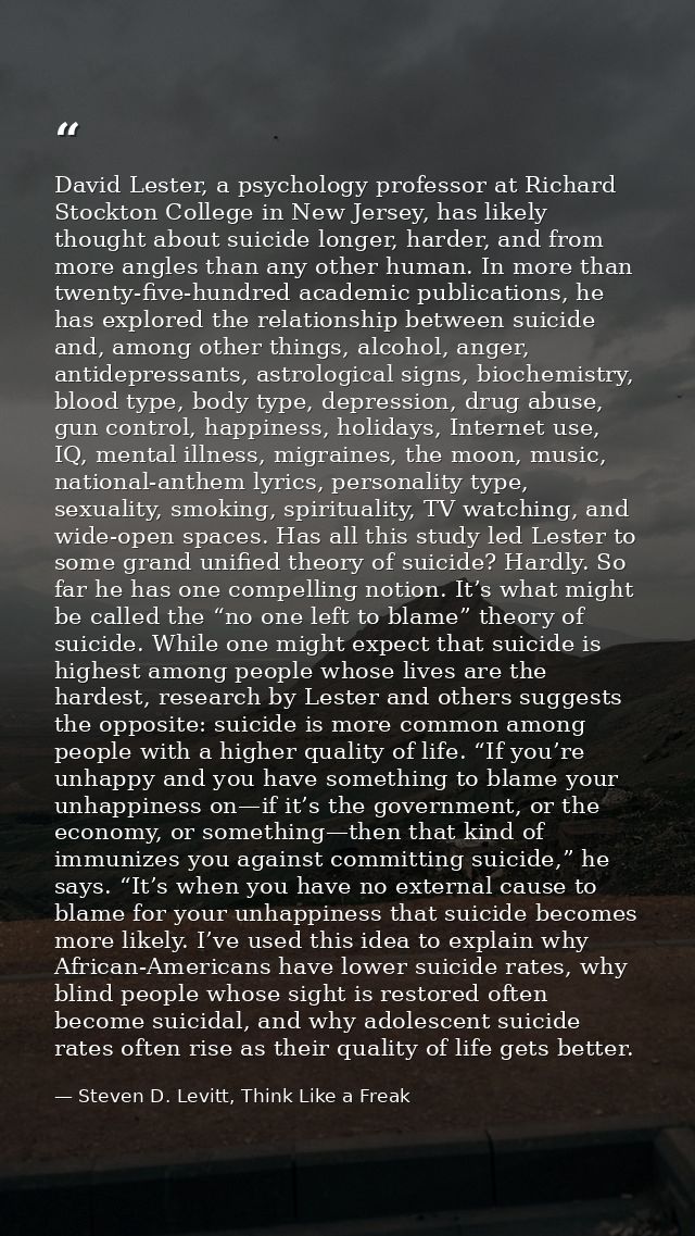 David Lester, a psychology professor at Richard Stockton College in New Jersey, has likely thought about suicide longer, — Steven D. Levitt, Think Like a Freak