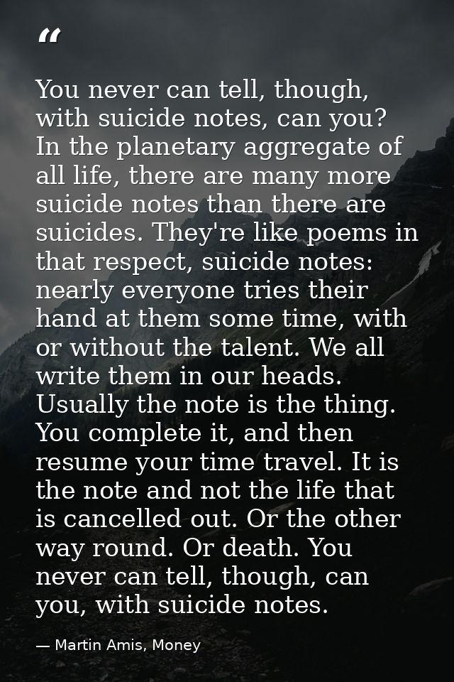 You never can tell, though, with suicide notes, can you? In the planetary aggregate of all life, there are many more sui — Martin Amis, Money