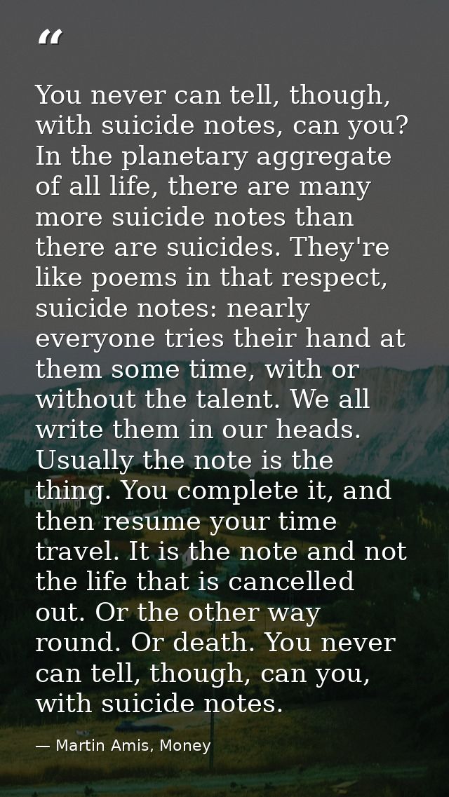 You never can tell, though, with suicide notes, can you? In the planetary aggregate of all life, there are many more sui — Martin Amis, Money