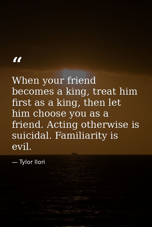 When your friend becomes a king, treat him first as a king, then let him choose you as a friend. Acting otherwise is sui — Tylor Ilori