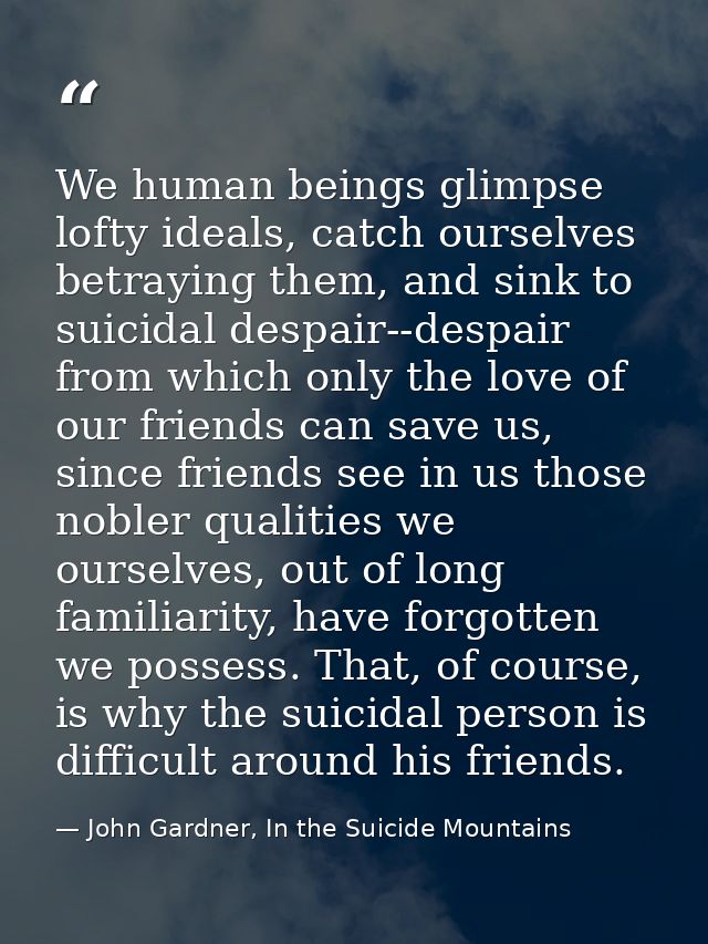 We human beings glimpse lofty ideals, catch ourselves betraying them, and sink to suicidal despair--despair from which o — John Gardner, In the Suicide Mountains