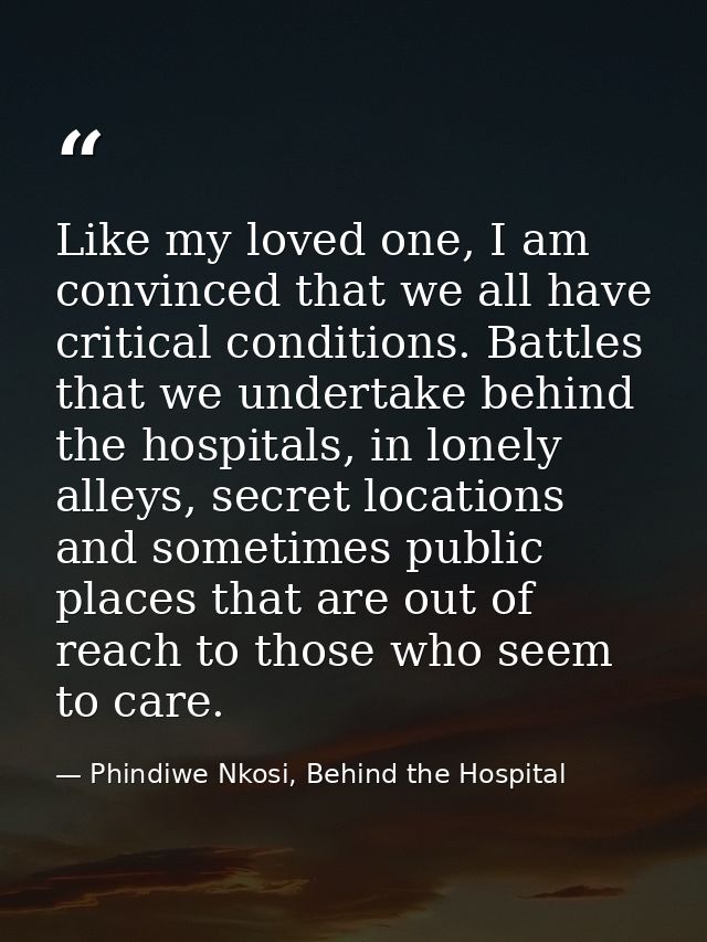 Like my loved one, I am convinced that we all have critical conditions. Battles that we undertake behind the hospitals,  — Phindiwe Nkosi, Behind the Hospital