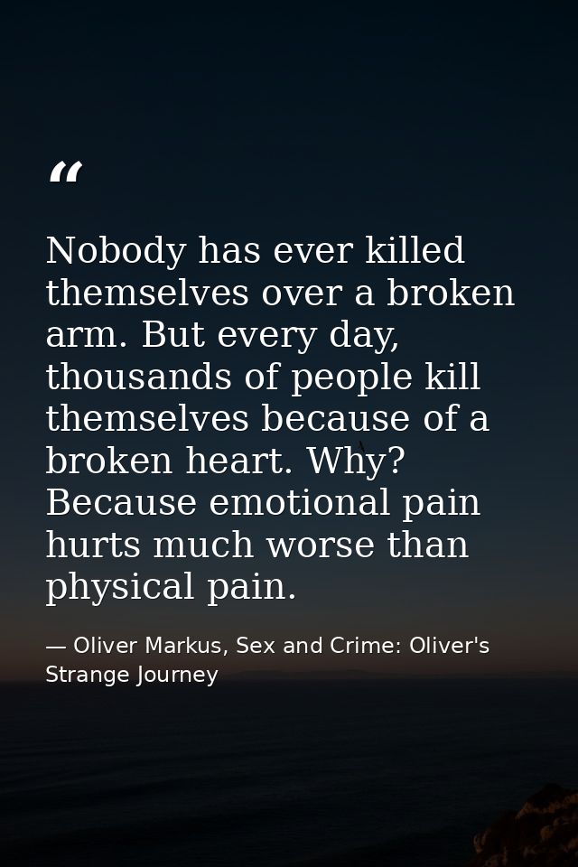 Nobody has ever killed themselves over a broken arm. But every day, thousands of people kill themselves because of a bro — Oliver Markus, Sex and Crime: Oliver's Strange Journey