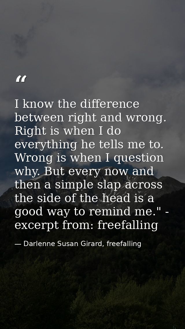I know the difference between right and wrong. Right is when I do everything he tells me to. Wrong is when I question wh — Darlenne Susan Girard, freefalling