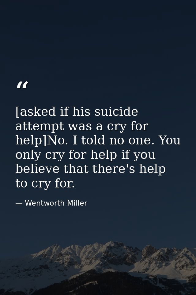 [asked if his suicide attempt was a cry for help]No. I told no one. You only cry for help if you believe that there's he — Wentworth Miller