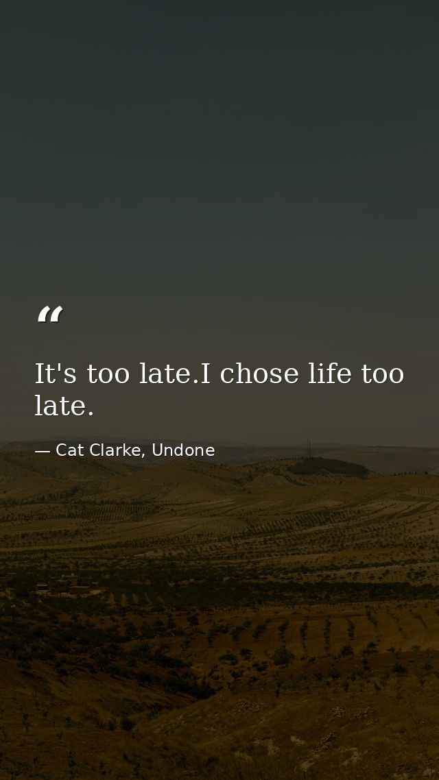 It's too late.I chose life too late. — Cat Clarke, Undone