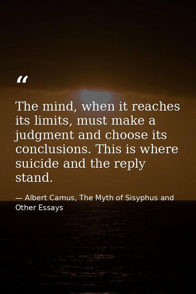 The mind, when it reaches its limits, must make a judgment and choose its conclusions. This is where suicide and the rep — Albert Camus, The Myth of Sisyphus and Other Essays