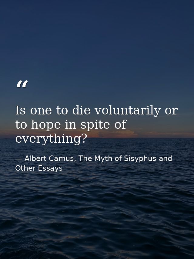 Is one to die voluntarily or to hope in spite of everything? — Albert Camus, The Myth of Sisyphus and Other Essays
