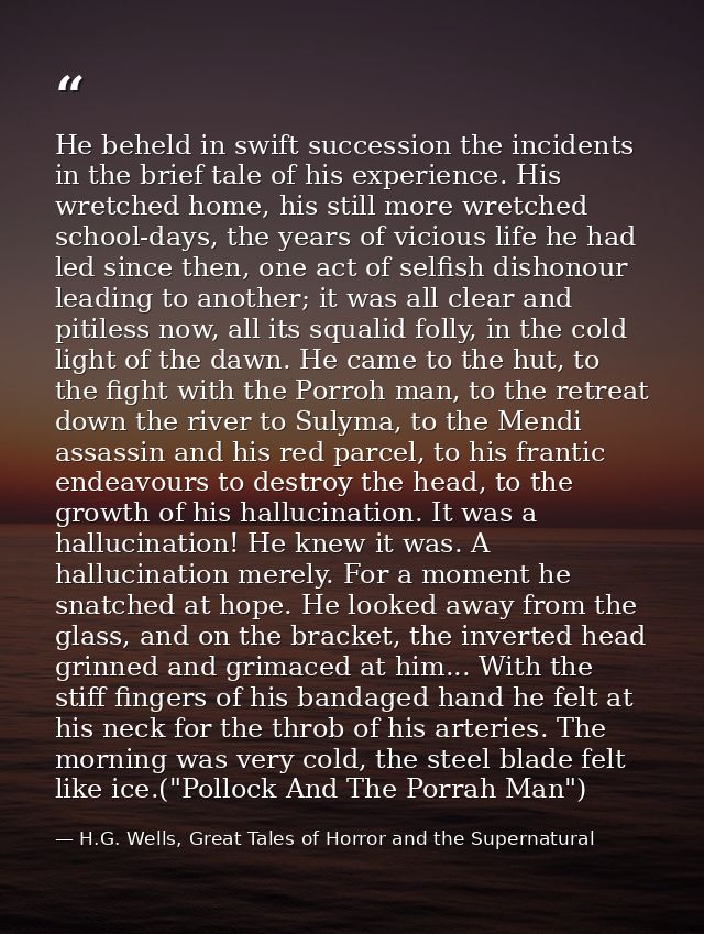 He beheld in swift succession the incidents in the brief tale of his experience. His wretched home, his still more wretc — H.G. Wells, Great Tales of Horror and the Supernatural