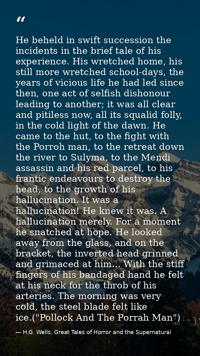 He beheld in swift succession the incidents in the brief tale of his experience. His wretched home, his still more wretc — H.G. Wells, Great Tales of Horror and the Supernatural