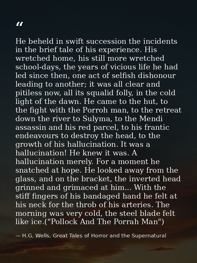He beheld in swift succession the incidents in the brief tale of his experience. His wretched home, his still more wretc — H.G. Wells, Great Tales of Horror and the Supernatural