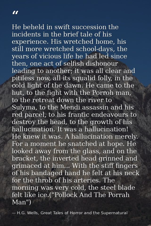 He beheld in swift succession the incidents in the brief tale of his experience. His wretched home, his still more wretc — H.G. Wells, Great Tales of Horror and the Supernatural