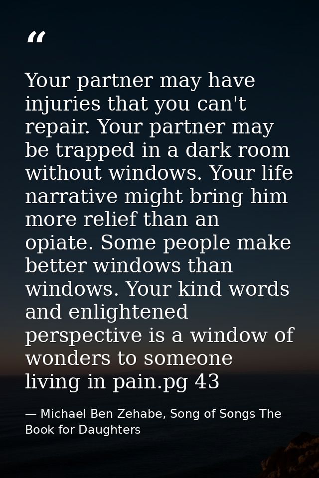 Your partner may have injuries that you can't repair. Your partner may be trapped in a dark room without windows. Your l — Michael Ben Zehabe, Song of Songs The Book for Daughters