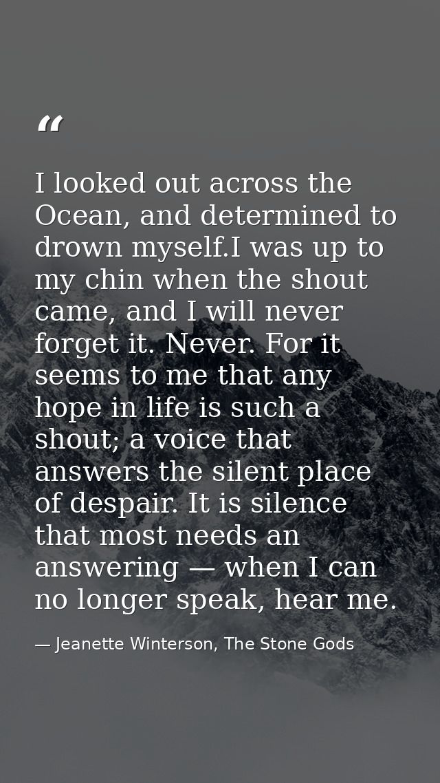 I looked out across the Ocean, and determined to drown myself.I was up to my chin when the shout came, and I will never  — Jeanette Winterson, The Stone Gods