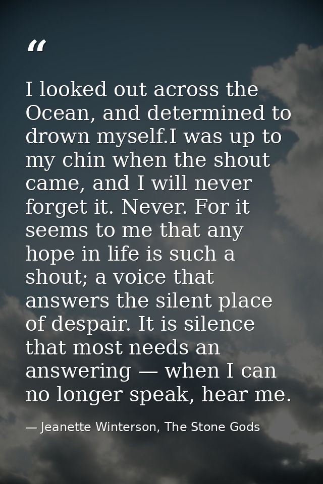I looked out across the Ocean, and determined to drown myself.I was up to my chin when the shout came, and I will never  — Jeanette Winterson, The Stone Gods