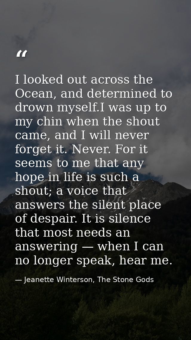 I looked out across the Ocean, and determined to drown myself.I was up to my chin when the shout came, and I will never  — Jeanette Winterson, The Stone Gods