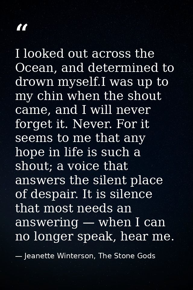 I looked out across the Ocean, and determined to drown myself.I was up to my chin when the shout came, and I will never  — Jeanette Winterson, The Stone Gods